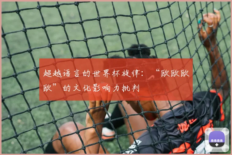 超越语言的世界杯旋律：“欧欧欧欧”的文化影响力批判